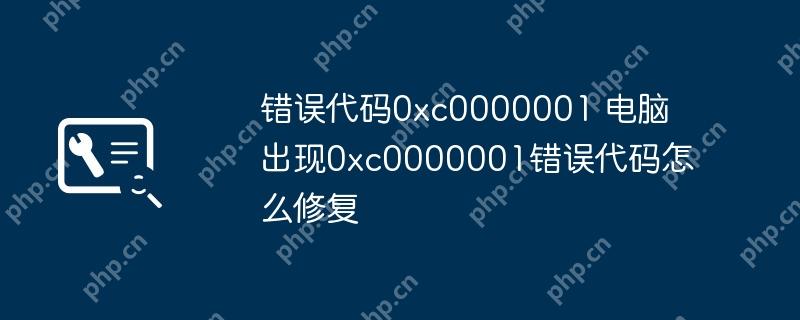 错误代码0xc0000001 电脑出现0xc0000001错误代码怎么修复