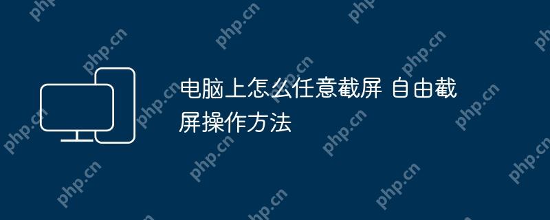 电脑上怎么任意截屏 自由截屏操作方法