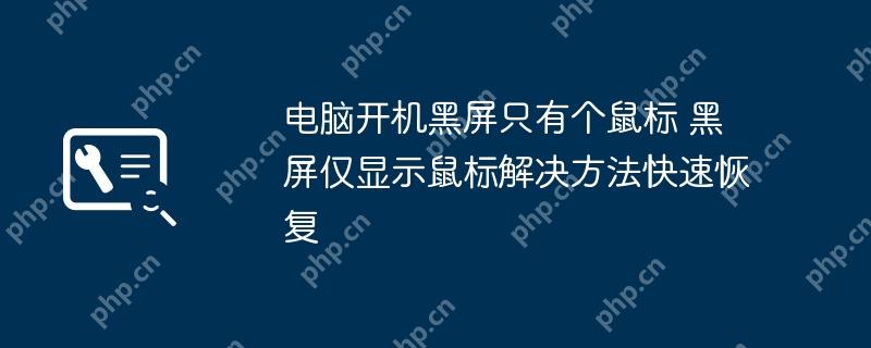 电脑开机黑屏只有个鼠标 黑屏仅显示鼠标解决方法快速恢复