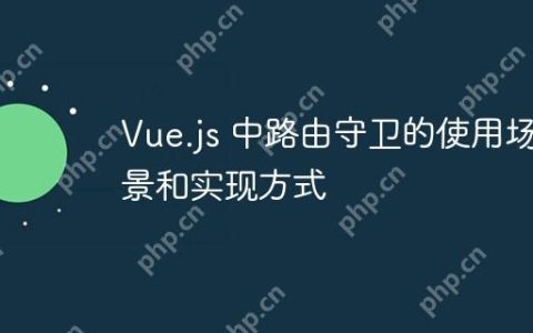 Vue.js 中路由守卫的使用场景和实现方式