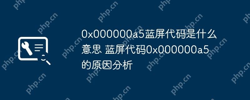 0x000000a5蓝屏代码是什么意思 蓝屏代码0x000000a5的原因分析