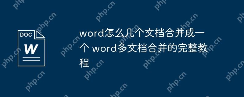 word怎么几个文档合并成一个 word多文档合并的完整教程