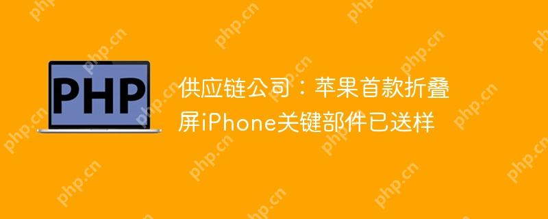供应链公司：苹果首款折叠屏iPhone关键部件已送样