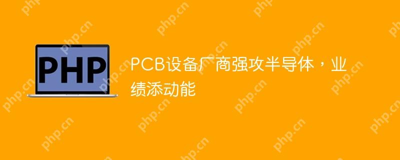PCB设备厂商强攻半导体，业绩添动能