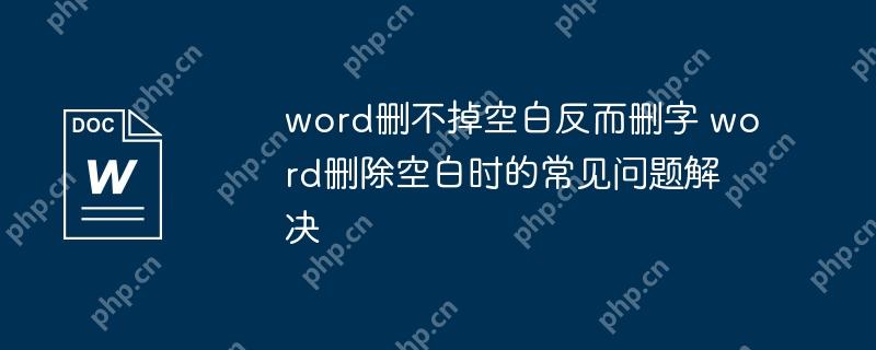 word删不掉空白反而删字 word删除空白时的常见问题解决