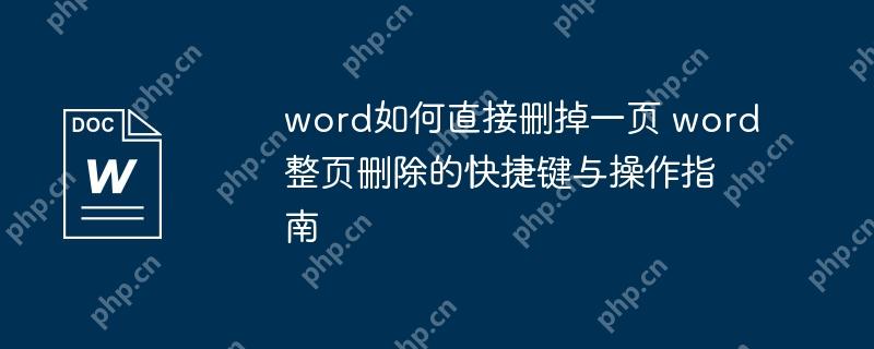 word如何直接删掉一页 word整页删除的快捷键与操作指南