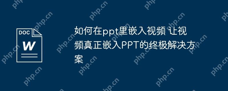 如何在ppt里嵌入视频 让视频真正嵌入PPT的终极解决方案