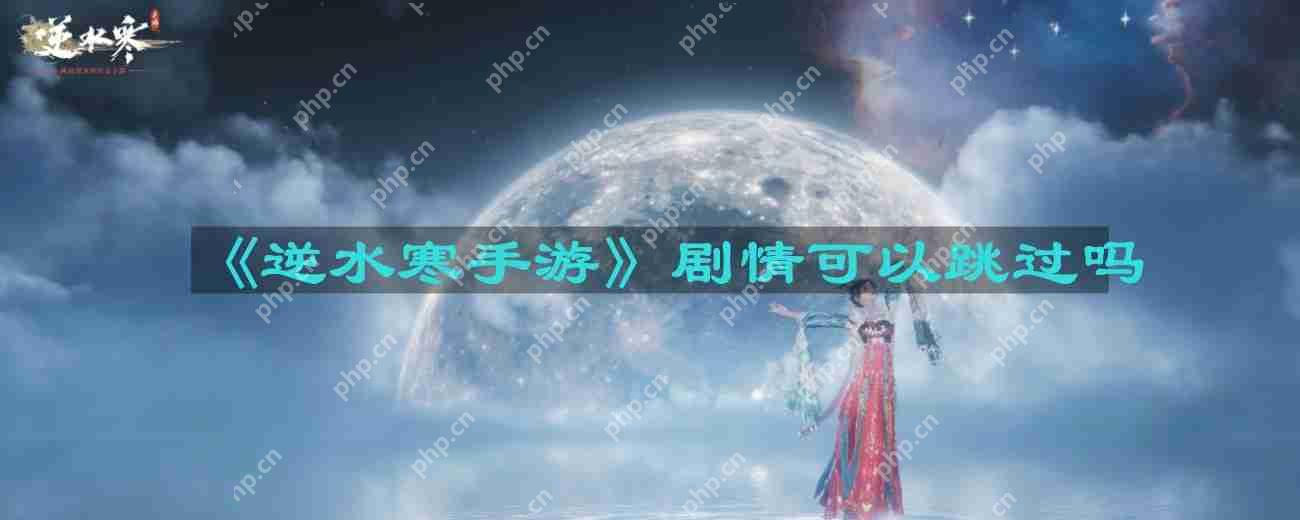 逆水寒手游剧情可以跳过吗-剧情能不能跳过