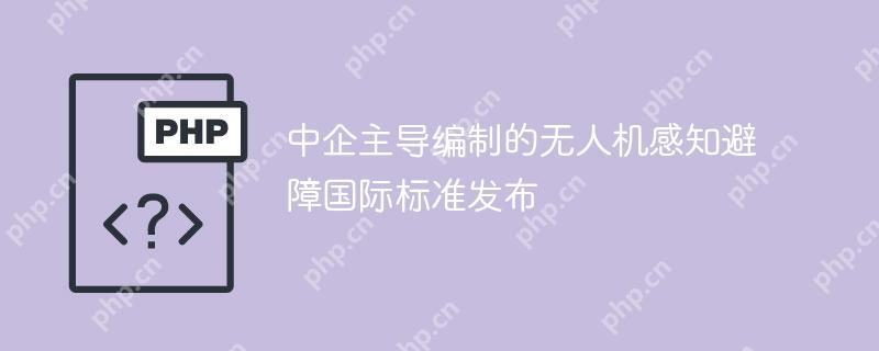 中企主导编制的无人机感知避障国际标准发布