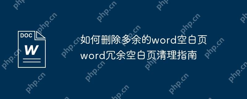 如何删除多余的word空白页 word冗余空白页清理指南