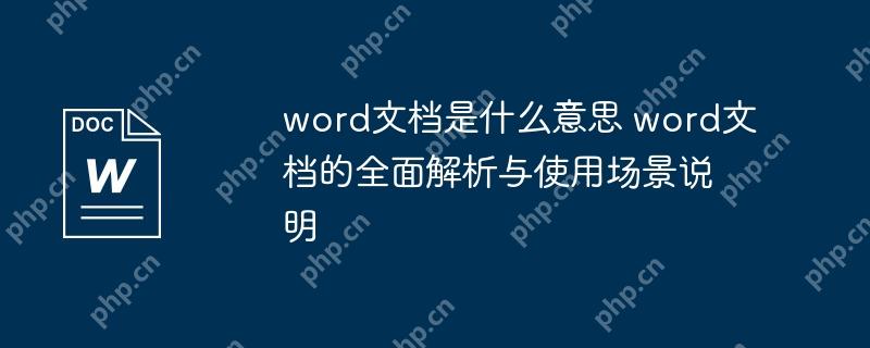 word文档是什么意思 word文档的全面解析与使用场景说明