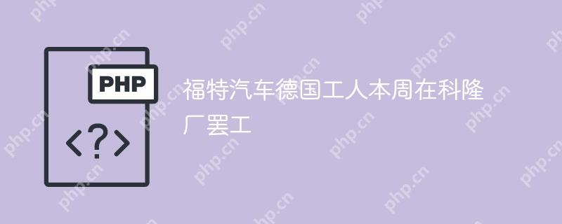 福特汽车德国工人本周在科隆厂罢工