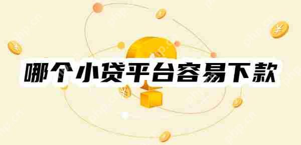 2025年哪个小贷平台容易下款呢？十大容易下款的小额贷名单