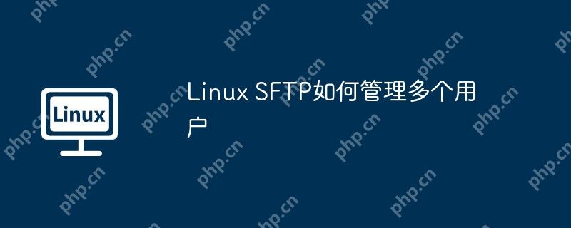 Linux SFTP如何管理多个用户