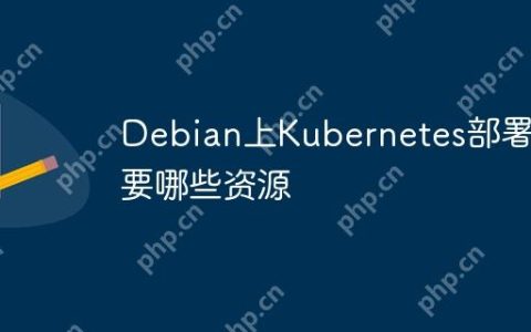 Debian上Kubernetes部署需要哪些资源