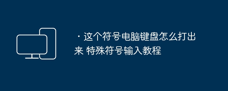 ・这个符号电脑键盘怎么打出来 特殊符号输入教程