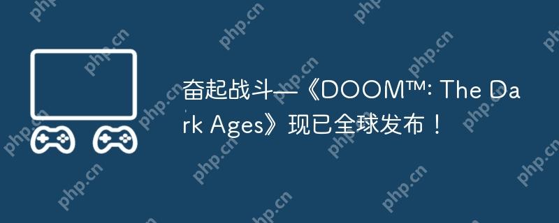 奋起战斗—《DOOM™: The Dark Ages》现已全球发布！