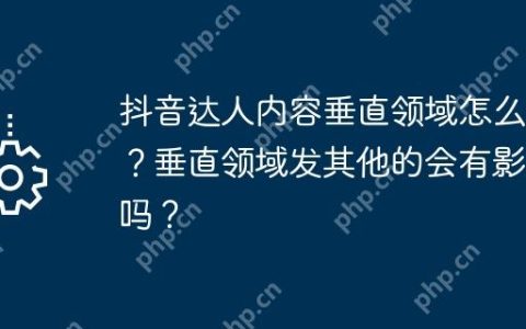 抖音达人内容垂直领域怎么选？垂直领域发其他的会有影响吗？