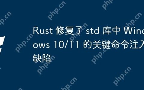 Rust 修复了 std 库中 Windows 10/11 的关键命令注入缺陷