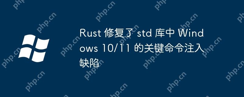 rust 修复了 std 库中 windows 10/11 的关键命令注入缺陷