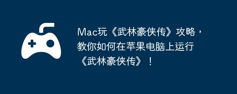Mac玩《武林豪侠传》攻略,教你如何在苹果电脑上运行《武林豪侠传》!插图 Mac玩《武林豪侠传》攻略,教你如何在苹果电脑上运行《武林豪侠传》!