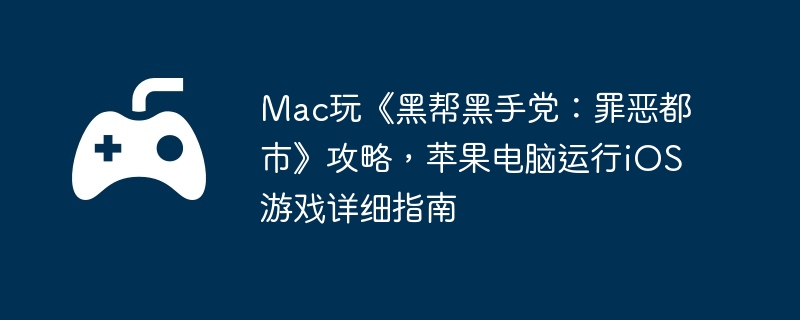Mac玩《黑帮黑手党：罪恶都市》攻略，苹果电脑运行iOS游戏详细指南
