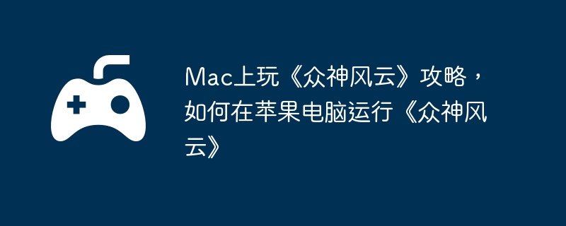Mac上玩《众神风云》攻略，如何在苹果电脑运行《众神风云》