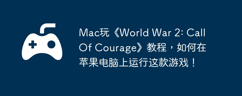 Mac玩《World War 2: Call Of Courage》教程，如何在苹果电脑上运行这款游戏！