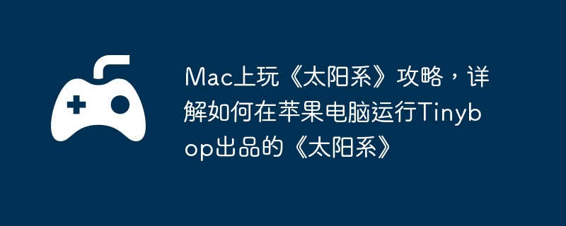 Mac上玩《太阳系》攻略，详解如何在苹果电脑运行Tinybop出品的《太阳系》