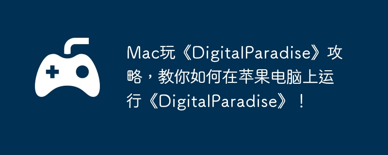 Mac玩《DigitalParadise》攻略，教你如何在苹果电脑上运行《DigitalParadise》！