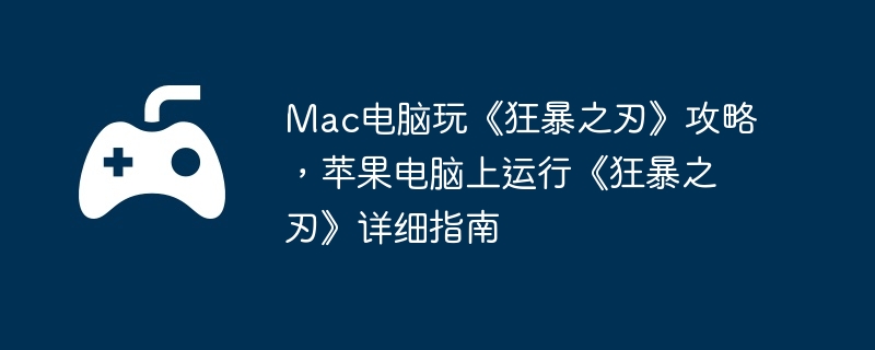 Mac电脑玩《狂暴之刃》攻略，苹果电脑上运行《狂暴之刃》详细指南