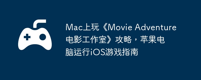 Mac上玩《Movie Adventure 电影工作室》攻略，苹果电脑运行iOS游戏指南