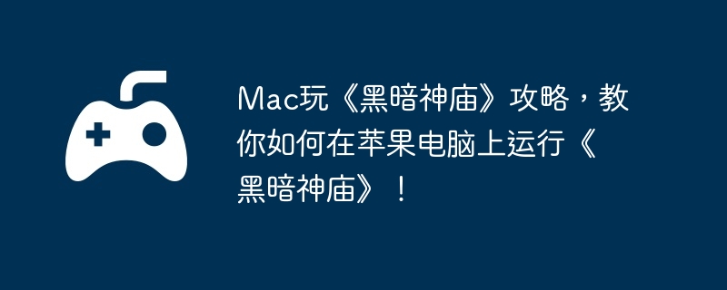 Mac玩《黑暗神庙》攻略，教你如何在苹果电脑上运行《黑暗神庙》！