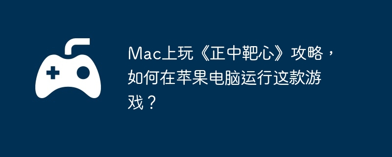 Mac上玩《正中靶心》攻略，如何在苹果电脑运行这款游戏？