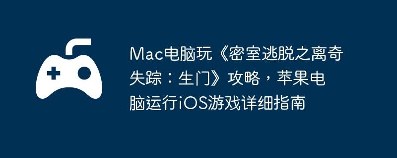 Mac电脑玩《密室逃脱之离奇失踪：生门》攻略，苹果电脑运行iOS游戏详细指南