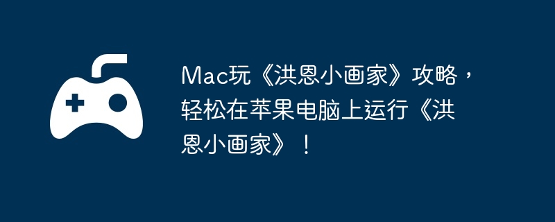 Mac玩《洪恩小画家》攻略，轻松在苹果电脑上运行《洪恩小画家》！