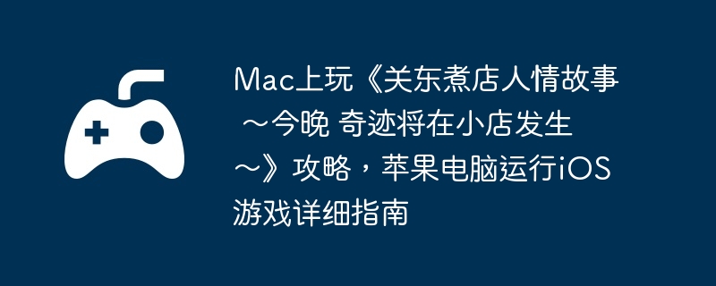 Mac上玩《关东煮店人情故事 ～今晚 奇迹将在小店发生～》攻略，苹果电脑运行iOS游戏详细指南