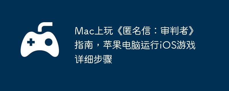 Mac上玩《匿名信：审判者》指南，苹果电脑运行iOS游戏详细步骤