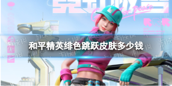 《和平精英》绯色跳跃皮肤多少钱？绯色跳跃皮肤价格说明