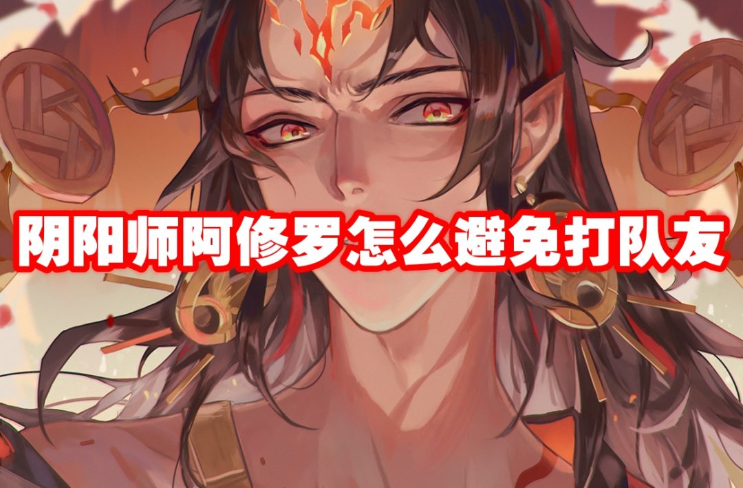 阴阳师阿修罗怎么避免打队友-阴阳师阿修罗怎么避免打队友攻略