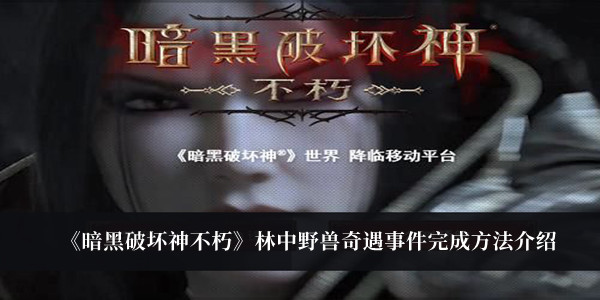 暗黑破坏神不朽林中野兽奇遇事件-暗黑破坏神不朽林中野兽奇遇事件完成方法