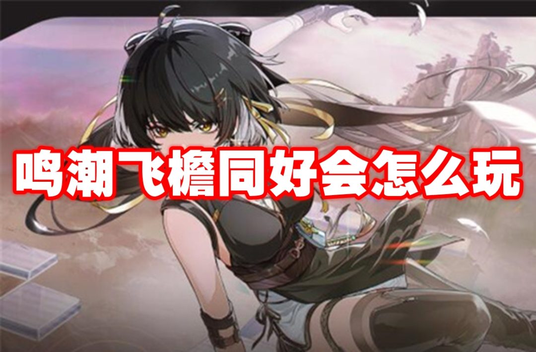 鸣潮飞檐同好会怎么玩-鸣潮飞檐同好会玩法攻略