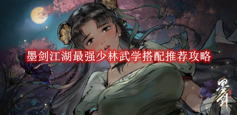 墨剑江湖最强少林武学搭配推荐攻略-墨剑江湖最强少林武学怎么搭配