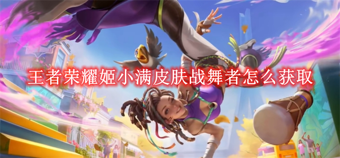 王者荣耀姬小满皮肤战舞者怎么获取 姬小满皮肤战舞者多少钱