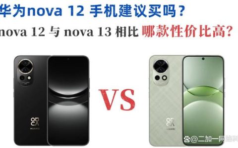华为nova13和华为nova12有什么区别？华为nova13对比华为nova12评测