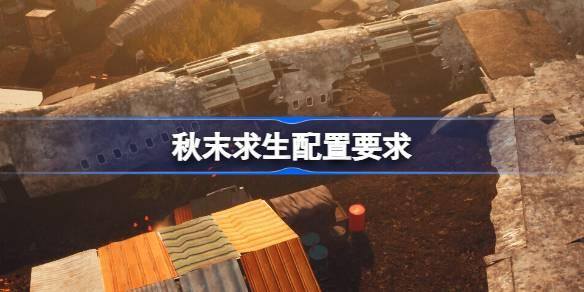 秋末求生配置要求多少-最佳配置推荐介绍