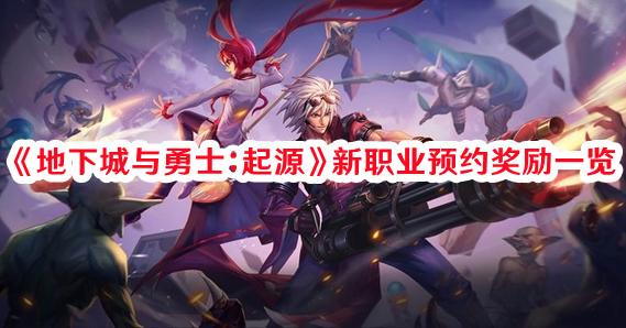 地下城与勇士：起源新职业预约奖励有哪些-地下城与勇士：起源新职业预约奖励一览
