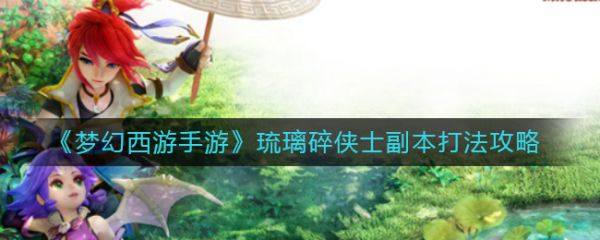 梦幻西游手游琉璃碎侠士副本怎么打