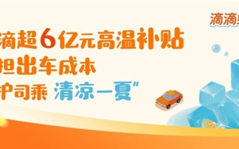 滴滴在全国近300城发放超6亿元高温补贴 鼓励司机给乘客开空调