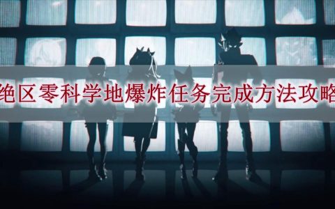 绝区零科学地爆炸任务怎么完成-绝区零科学地爆炸任务完成方法攻略